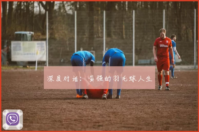 深度对话：黄强的羽毛球人生