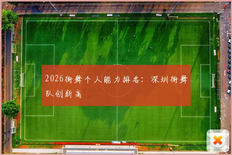 2026街舞个人能力排名：深圳街舞队创新高