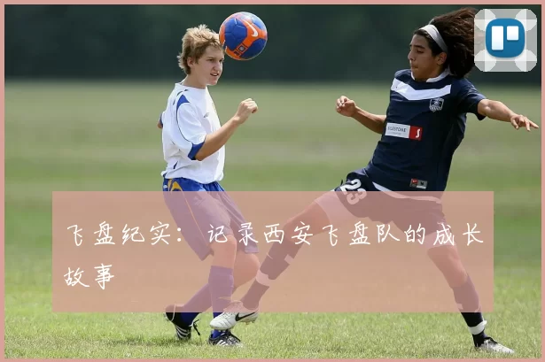 飞盘纪实：记录西安飞盘队的成长故事