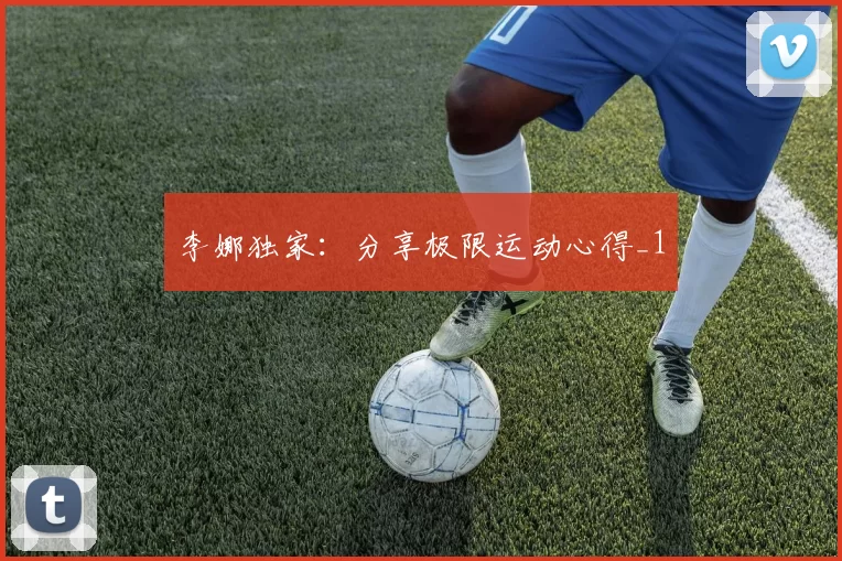 李娜独家：分享极限运动心得_1