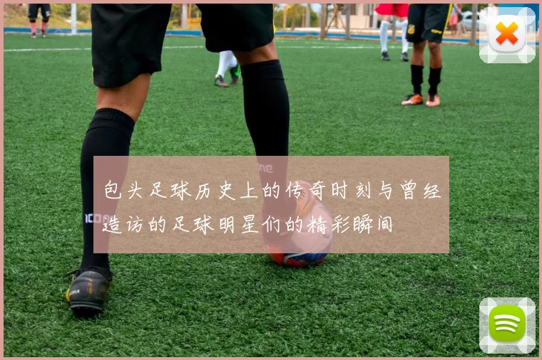 包头足球历史上的传奇时刻与曾经造访的足球明星们的精彩瞬间